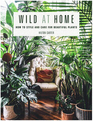 Wild at Home : How to Style and Care for Beautiful Plants hind ja info | Aiandusraamatud | kaup24.ee